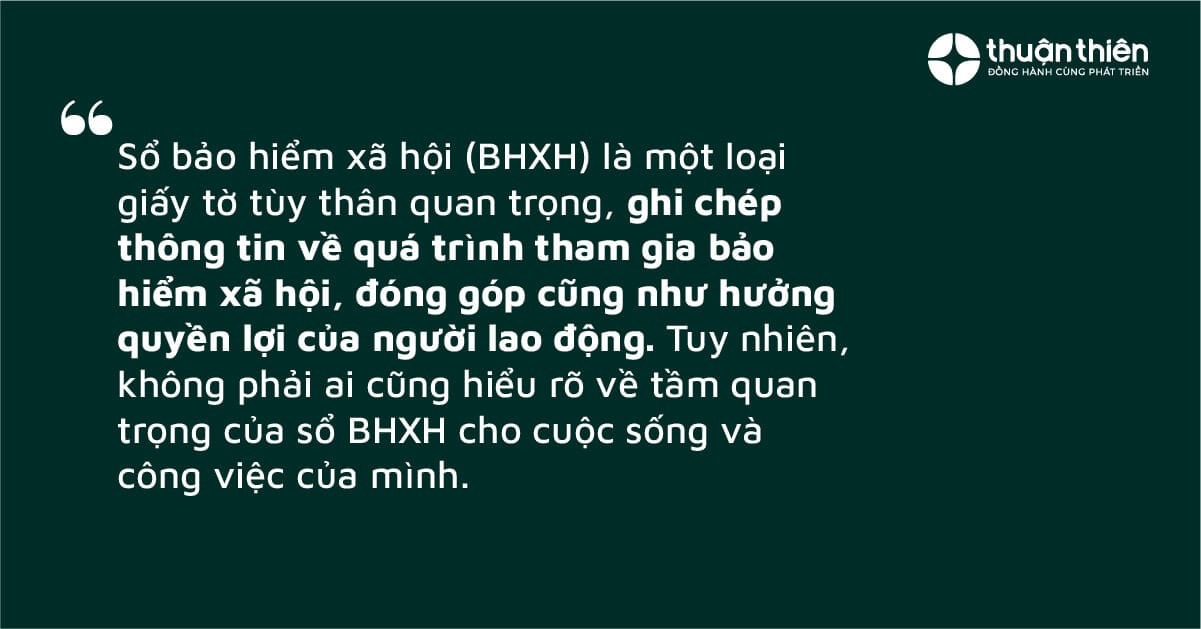 Sổ bảo hiểm x&atilde; hội (BHXH) l&agrave; một loại giấy tờ t&ugrave;y th&acirc;n quan trọng, ghi ch&eacute;p th&ocirc;ng tin về qu&aacute; tr&igrave;nh tham gia bảo hiểm x&atilde; hội, đ&oacute;ng g&oacute;p cũng như hưởng quyền lợi của người lao động. Tuy nhi&ecirc;n, kh&ocirc;ng phải ai cũng hiểu r&otilde; về tầm quan trọng của sổ BHXH cho cuộc sống v&agrave; c&ocirc;ng việc của m&igrave;nh.