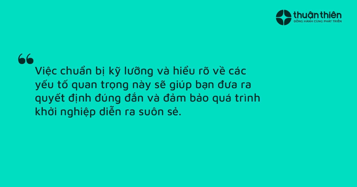 Việc chuẩn bị kỹ lưỡng v&agrave; hiểu r&otilde; về c&aacute;c yếu tố quan trọng n&agrave;y sẽ gi&uacute;p bạn đưa ra quyết định đ&uacute;ng đắn v&agrave; đảm bảo qu&aacute; tr&igrave;nh khởi nghiệp diễn ra su&ocirc;n sẻ.