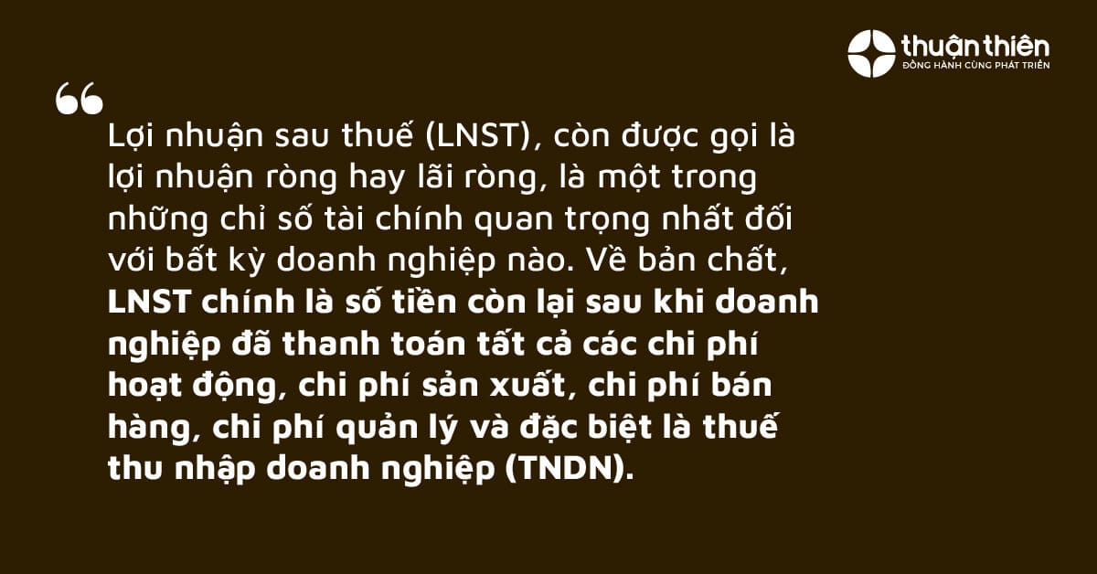 LNST chính là số tiền còn lại sau khi doanh nghiệp đã thanh toán tất cả các chi phí hoạt động, chi phí sản xuất, chi phí bán hàng, chi phí quản lý và đặc biệt là thuế thu nhập doanh nghiệp (TNDN).