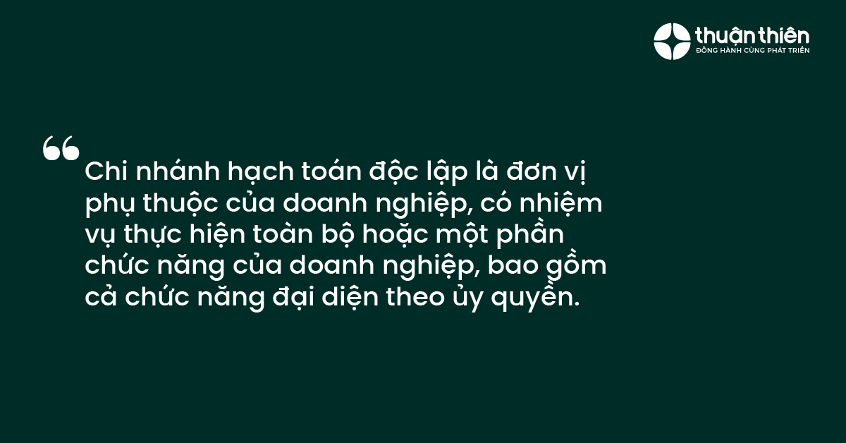 Chi nh&aacute;nh hạch to&aacute;n độc lập l&agrave; đơn vị phụ thuộc của doanh nghiệp, c&oacute; nhiệm vụ thực hiện to&agrave;n bộ hoặc một phần chức năng của doanh nghiệp, bao gồm cả chức năng đại diện theo ủy quyền.
