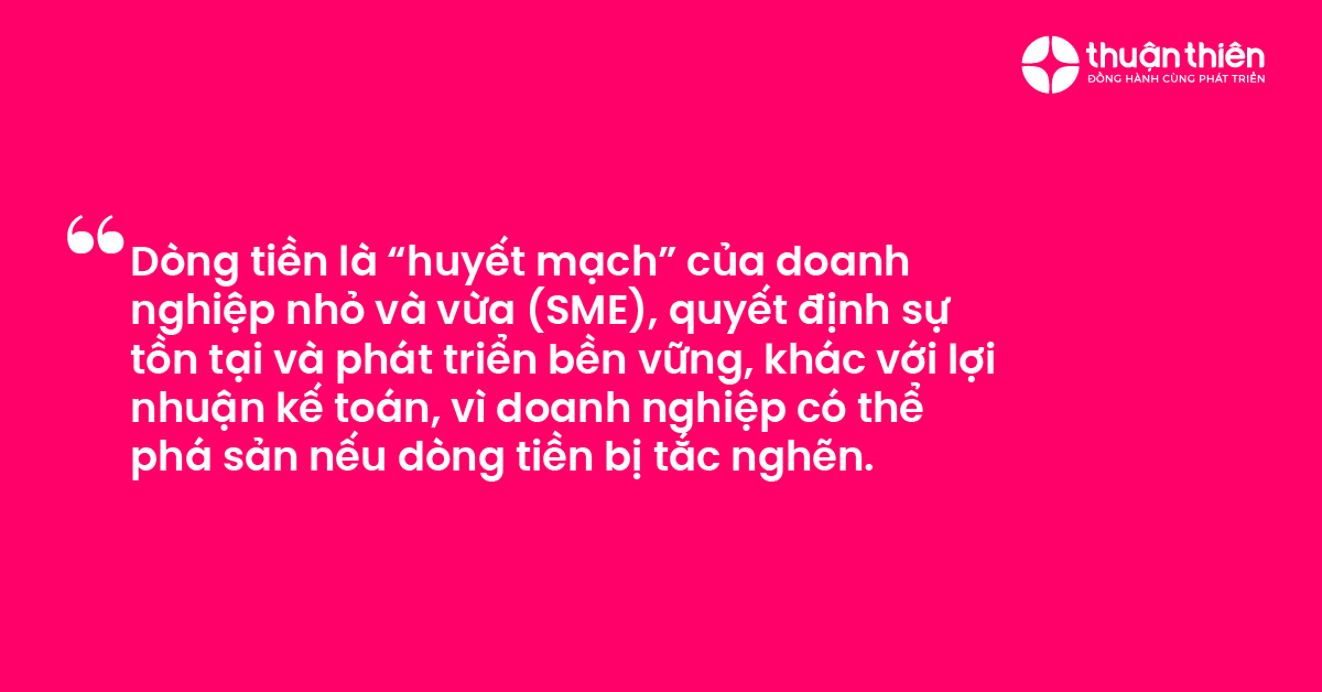 D&ograve;ng tiền l&agrave; &ldquo;huyết mạch&rdquo; của doanh nghiệp nhỏ v&agrave; vừa (SME), quyết định sự tồn tại v&agrave; ph&aacute;t triển bền vững, kh&aacute;c với lợi nhuận kế to&aacute;n, v&igrave; doanh nghiệp c&oacute; thể ph&aacute; sản nếu d&ograve;ng tiền bị tắc nghẽn.