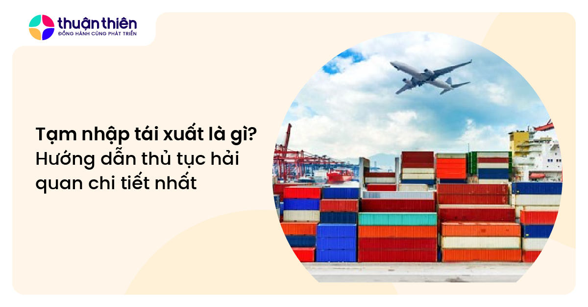 Tạm nhập tái xuất là gì? Hướng dẫn thủ tục hải quan chi tiết nhất