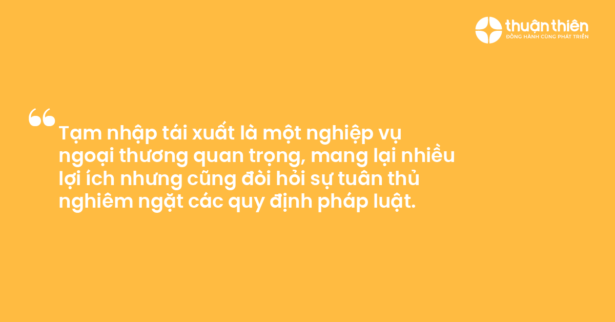 Tạm nhập t&aacute;i xuất l&agrave; một nghiệp vụ ngoại thương quan trọng, mang lại nhiều lợi &iacute;ch nhưng cũng đ&ograve;i hỏi sự tu&acirc;n thủ nghi&ecirc;m ngặt c&aacute;c quy định ph&aacute;p luật.