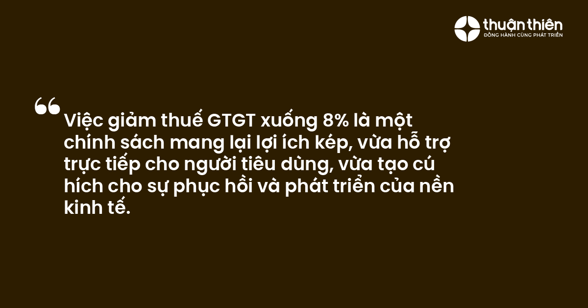 Việc giảm thuế GTGT xuống 8% l&agrave; một ch&iacute;nh s&aacute;ch mang lại lợi &iacute;ch k&eacute;p, vừa hỗ trợ trực tiếp cho người ti&ecirc;u d&ugrave;ng, vừa tạo c&uacute; h&iacute;ch cho sự phục hồi v&agrave; ph&aacute;t triển của nền kinh tế.