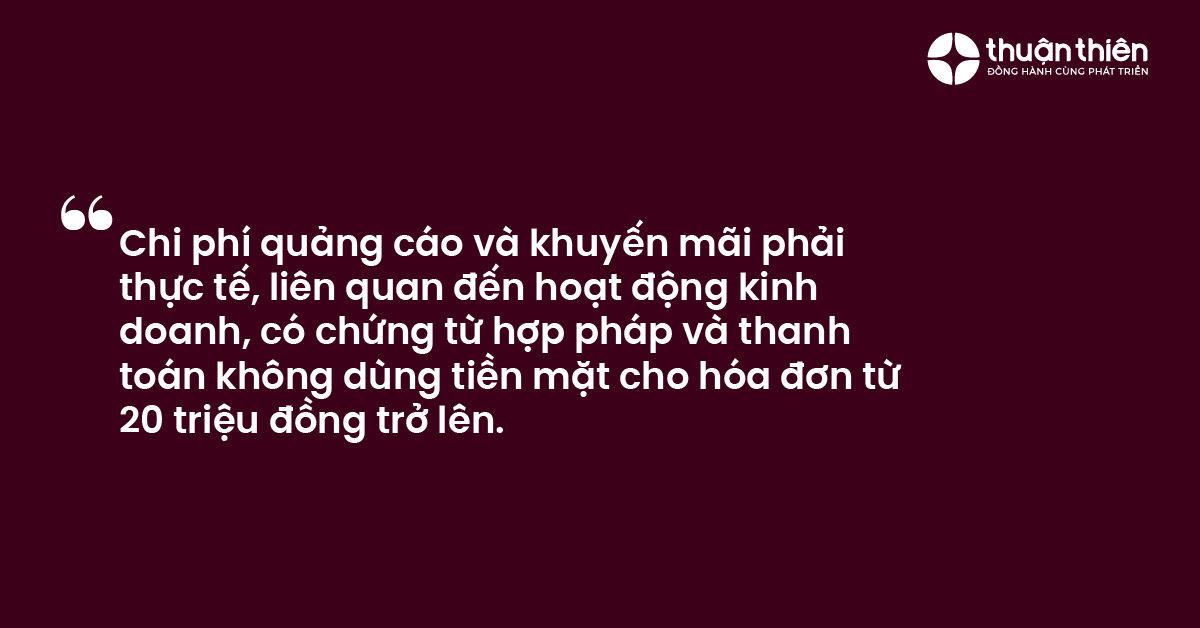 Chi phí quảng cáo và khuyến mãi phải thực tế, liên quan đến hoạt động kinh doanh, có chứng từ hợp pháp và thanh toán không dùng tiền mặt cho hóa đơn từ 20 triệu đồng trở lên.