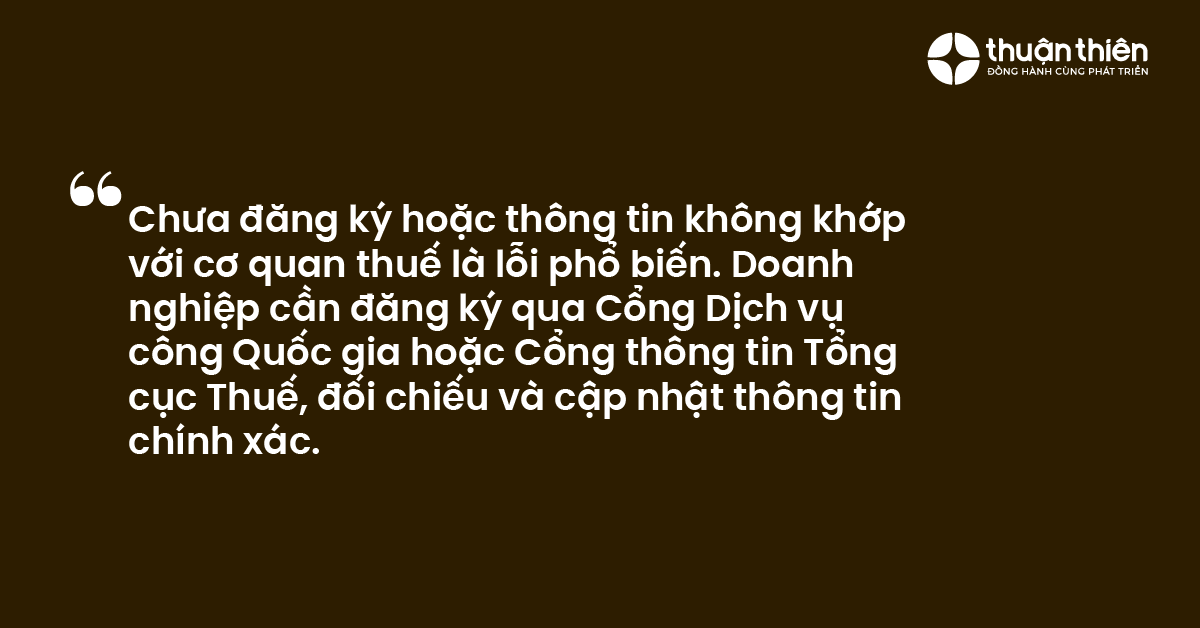 Chưa đăng k&yacute; hoặc th&ocirc;ng tin kh&ocirc;ng khớp với cơ quan thuế l&agrave; lỗi phổ biến. Doanh nghiệp cần đăng k&yacute; qua Cổng Dịch vụ c&ocirc;ng Quốc gia hoặc Cổng th&ocirc;ng tin Tổng cục Thuế, đối chiếu v&agrave; cập nhật th&ocirc;ng tin ch&iacute;nh x&aacute;c.