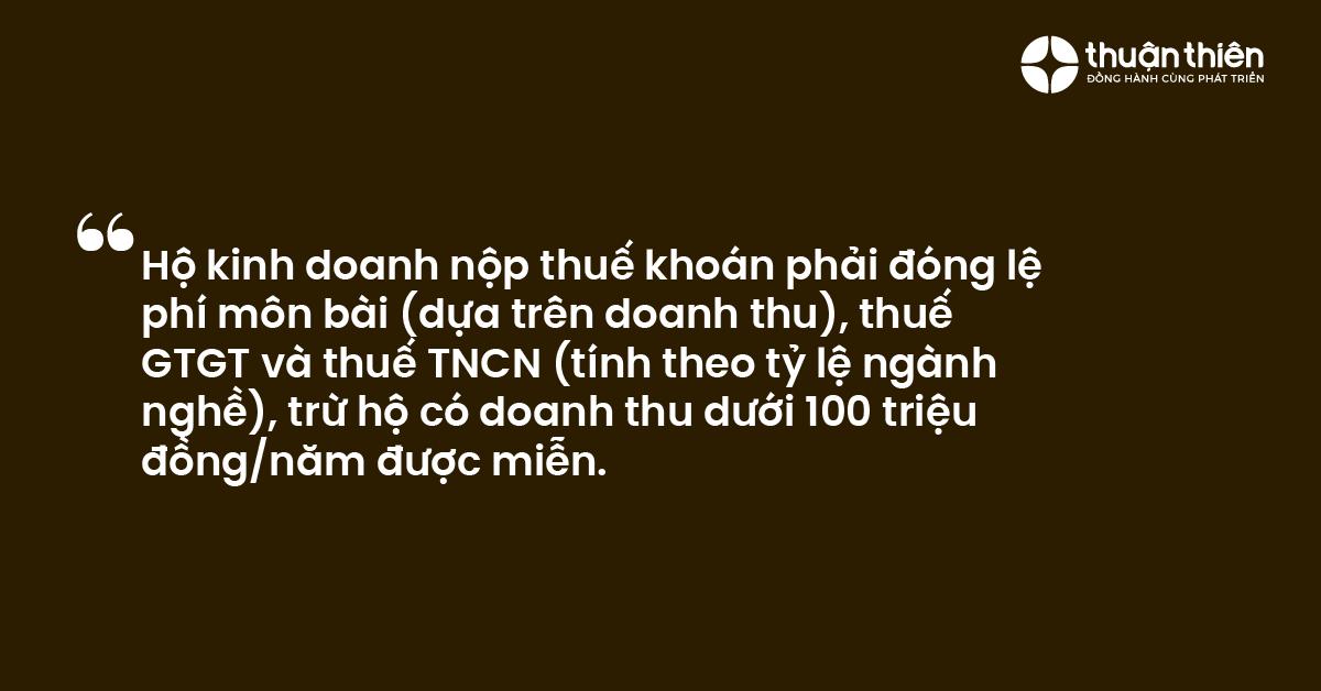 Hộ kinh doanh nộp thuế kho&aacute;n phải đ&oacute;ng lệ ph&iacute; m&ocirc;n b&agrave;i (dựa tr&ecirc;n doanh thu), thuế GTGT v&agrave; thuế TNCN (t&iacute;nh theo tỷ lệ ng&agrave;nh nghề), trừ hộ c&oacute; doanh thu dưới 100 triệu đồngnăm được miễn.