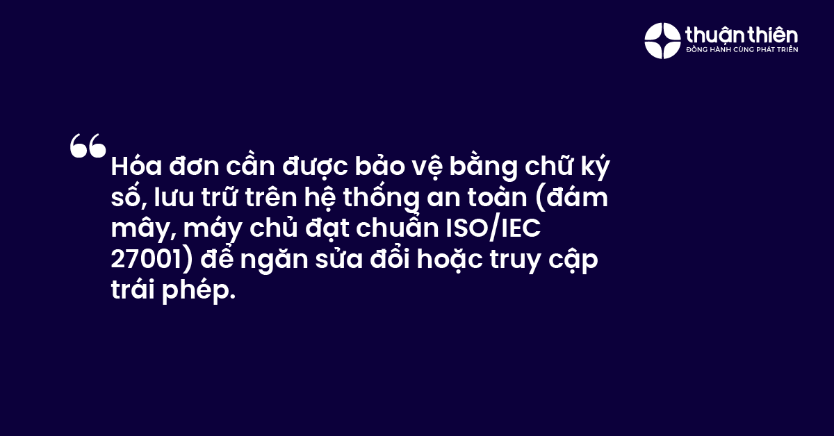 Hóa đơn cần được bảo vệ bằng chữ ký số, lưu trữ trên hệ thống an toàn (đám mây, máy chủ đạt chuẩn ISOIEC 27001) để ngăn sửa đổi hoặc truy cập trái phép.