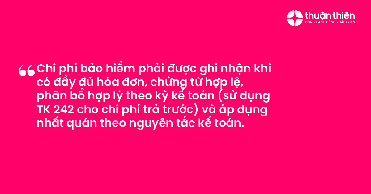 Chi ph&iacute; bảo hiểm phải được ghi nhận khi c&oacute; đầy đủ h&oacute;a đơn, chứng từ hợp lệ, ph&acirc;n bổ hợp l&yacute; theo kỳ kế to&aacute;n (sử dụng TK 242 cho chi ph&iacute; trả trước) v&agrave; &aacute;p dụng nhất qu&aacute;n theo nguy&ecirc;n tắc kế to&aacute;n.