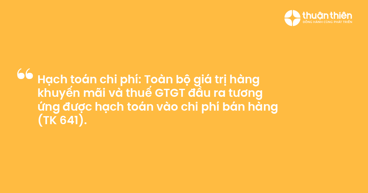 Hạch to&aacute;n chi ph&iacute; To&agrave;n bộ gi&aacute; trị h&agrave;ng khuyến m&atilde;i v&agrave; thuế GTGT đầu ra tương ứng được hạch to&aacute;n v&agrave;o chi ph&iacute; b&aacute;n h&agrave;ng (TK 641).