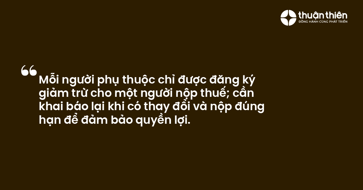 Mỗi người phụ thuộc chỉ được đăng k&yacute; giảm trừ cho một người nộp thuế; cần khai b&aacute;o lại khi c&oacute; thay đổi v&agrave; nộp đ&uacute;ng hạn để đảm bảo quyền lợi.