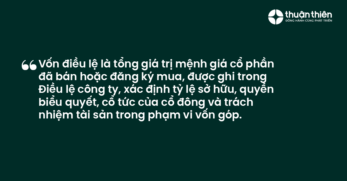 Vốn điều lệ l&agrave; tổng gi&aacute; trị mệnh gi&aacute; cổ phần đ&atilde; b&aacute;n hoặc đăng k&yacute; mua, được ghi trong Điều lệ c&ocirc;ng ty, x&aacute;c định tỷ lệ sở hữu, quyền biểu quyết, cổ tức của cổ đ&ocirc;ng v&agrave; tr&aacute;ch nhiệm t&agrave;i sản trong phạm vi vốn g&oacute;p.