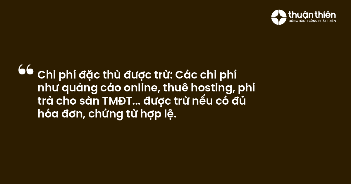 Chi ph&iacute; đặc th&ugrave; được trừ C&aacute;c chi ph&iacute; như quảng c&aacute;o online, thu&ecirc; hosting, ph&iacute; trả cho s&agrave;n TMĐT... được trừ nếu c&oacute; đủ h&oacute;a đơn, chứng từ hợp lệ.