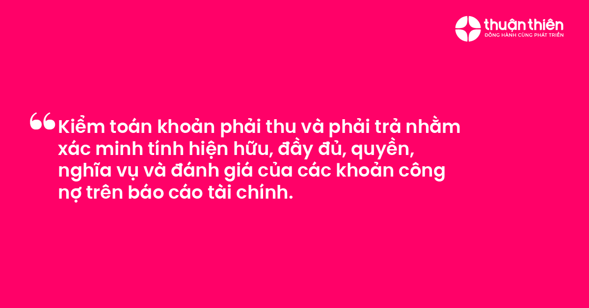 Kiểm to&aacute;n khoản phải thu v&agrave; phải trả nhằm x&aacute;c minh t&iacute;nh hiện hữu, đầy đủ, quyền, nghĩa vụ v&agrave; đ&aacute;nh gi&aacute; của c&aacute;c khoản c&ocirc;ng nợ tr&ecirc;n b&aacute;o c&aacute;o t&agrave;i ch&iacute;nh.